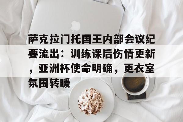 爱游戏体育-萨克拉门托国王内部会议纪要流出：训练课后伤情更新，亚洲杯使命明确，更衣室氛围转暖的简单介绍