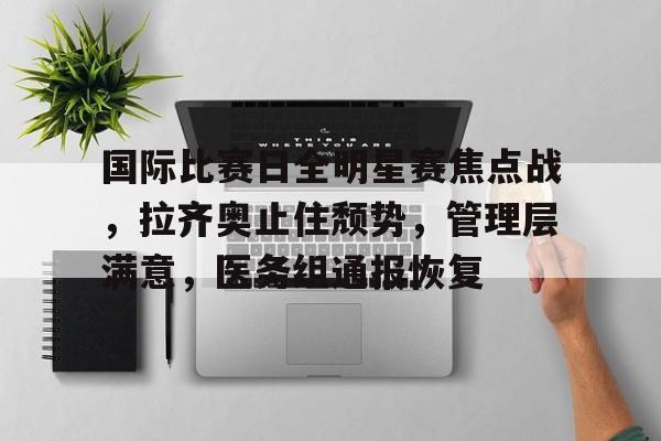 爱游戏官网-国际比赛日全明星赛焦点战，拉齐奥止住颓势，管理层满意，医务组通报恢复(赛氪官网首页登录)
